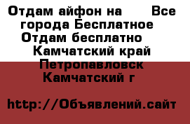 Отдам айфон на 32 - Все города Бесплатное » Отдам бесплатно   . Камчатский край,Петропавловск-Камчатский г.
